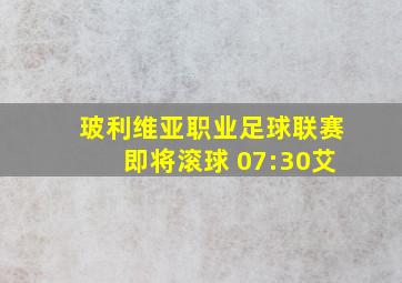 玻利维亚职业足球联赛即将滚球 07:30艾